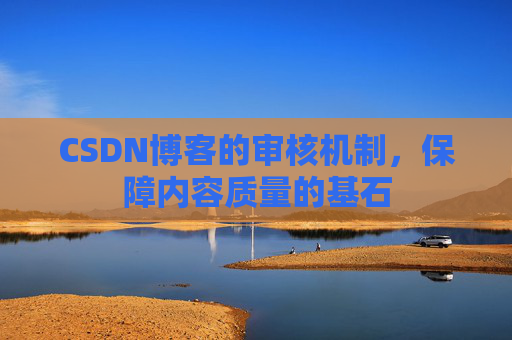 CSDN博客的审核机制，保障内容质量的基石